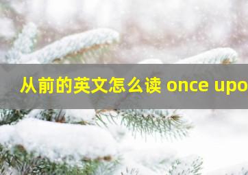 从前的英文怎么读 once upon